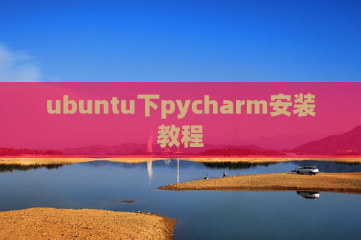 ubuntu下pycharm安装教程 ubuntu下pycharm安装教程